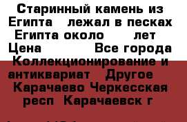 Старинный камень из Египта ( лежал в песках Египта около 1000 лет › Цена ­ 6 500 - Все города Коллекционирование и антиквариат » Другое   . Карачаево-Черкесская респ.,Карачаевск г.
